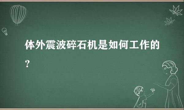 体外震波碎石机是如何工作的？