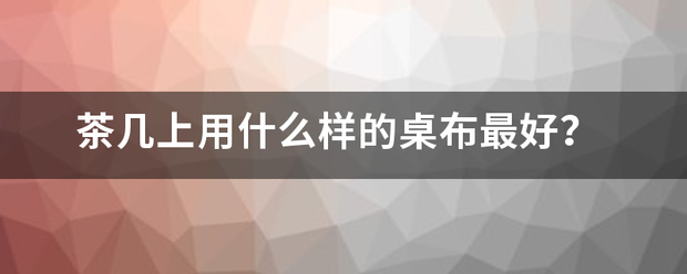 茶几上用什么样的桌布最好？