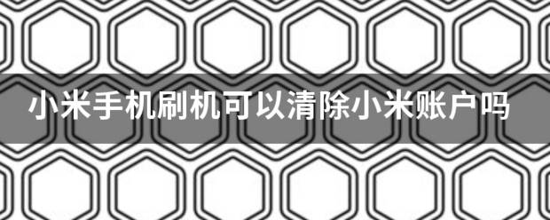 小米来自手机刷机可以清除小米账户吗汉超黄种术难