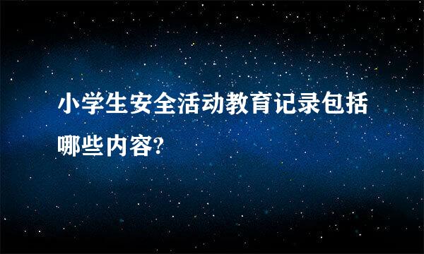 小学生安全活动教育记录包括哪些内容?