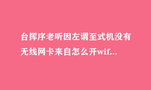 台挥序老听因左谓至式机没有无线网卡来自怎么开wifi热点360问答