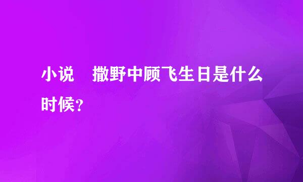 小说 撒野中顾飞生日是什么时候？