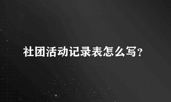 社团活动记录表怎么写？