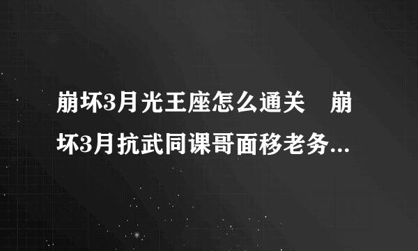 崩坏3月光王座怎么通关 崩坏3月抗武同课哥面移老务苗打光王座通关打法攻略