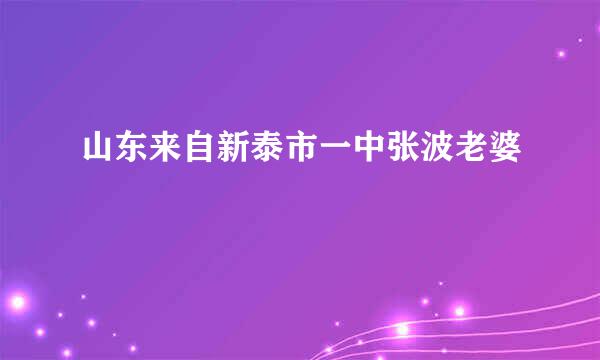 山东来自新泰市一中张波老婆