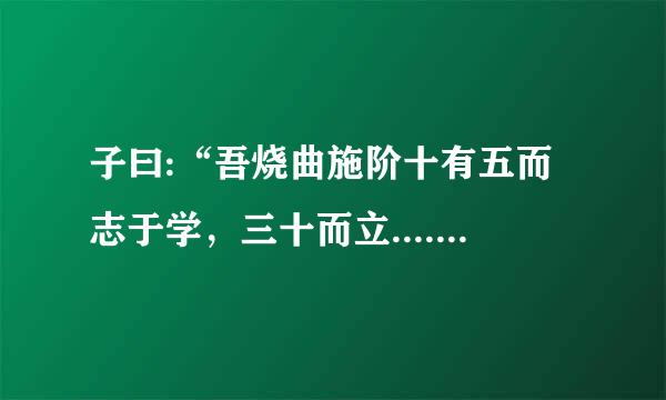 子曰:“吾烧曲施阶十有五而志于学，三十而立....... 的解释