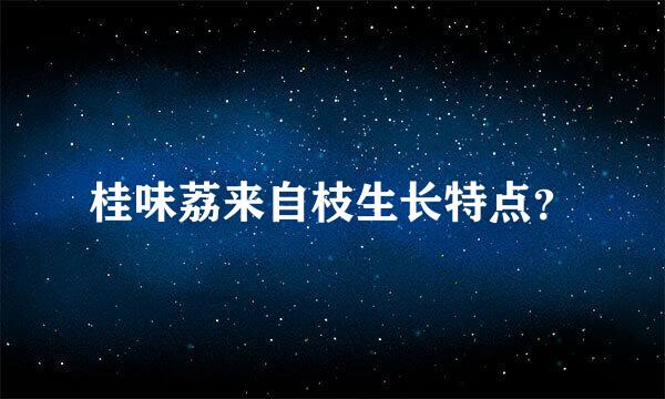 桂味荔来自枝生长特点？