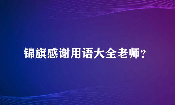 锦旗感谢用语大全老师？