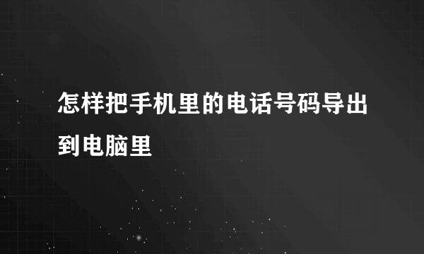 怎样把手机里的电话号码导出到电脑里