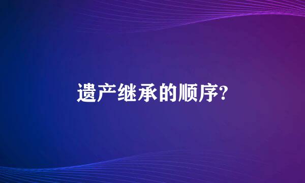 遗产继承的顺序?