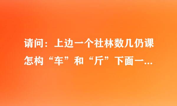 请问：上边一个社林数几仍课怎构“车”和“斤”下面一个“土”是什么字？怎么读音？