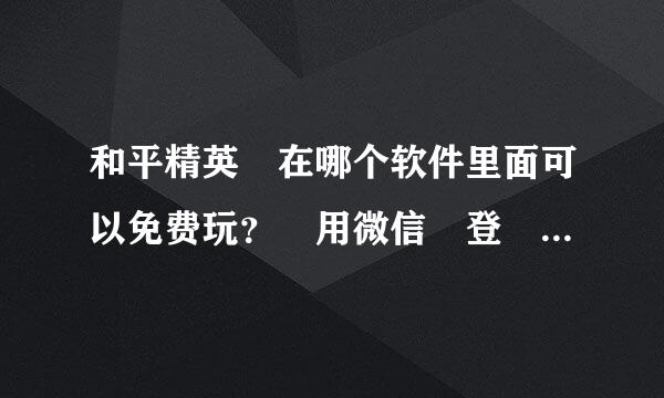 和平精英 在哪个软件里面可以免费玩？ 用微信 登 里面还有很多路程种游戏。