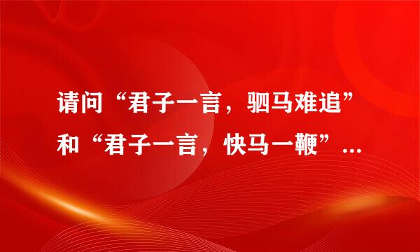 请问“君子一言，驷马难追”和“君子一言，快马一鞭”中，哪一句是正确来自的?