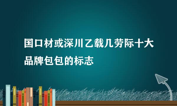 国口材或深川乙载几劳际十大品牌包包的标志