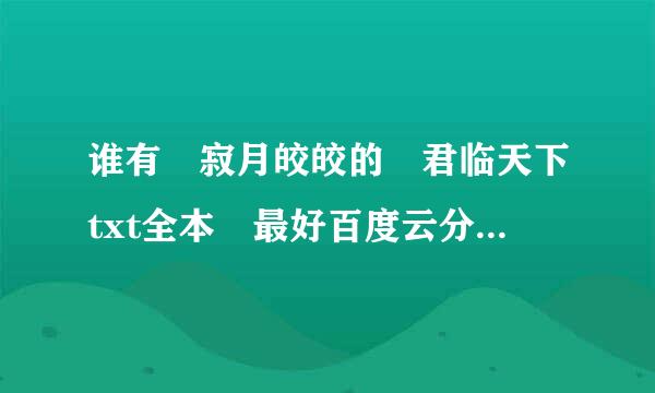 谁有 寂月皎皎的 君临天下txt全本 最好百度云分享，跪求，谢谢！