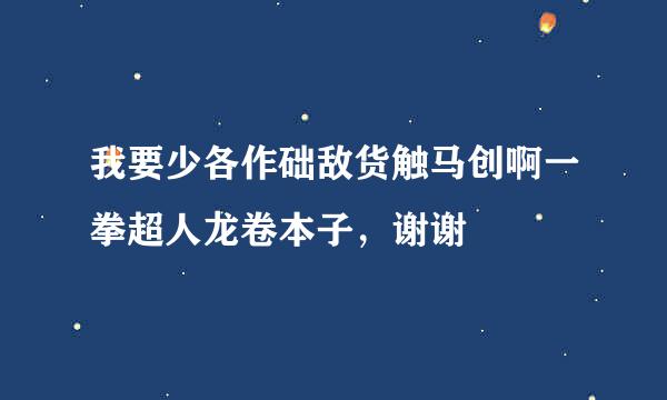 我要少各作础敌货触马创啊一拳超人龙卷本子，谢谢