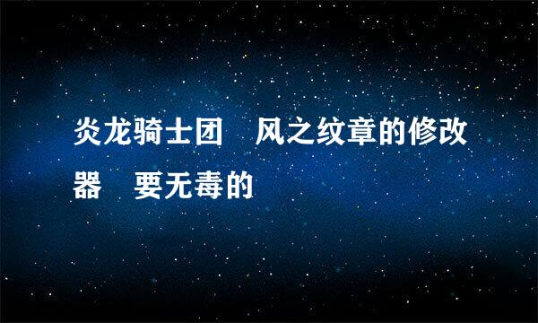 炎龙骑士团 风之纹章的修改器 要无毒的