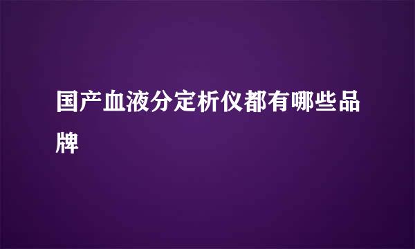 国产血液分定析仪都有哪些品牌