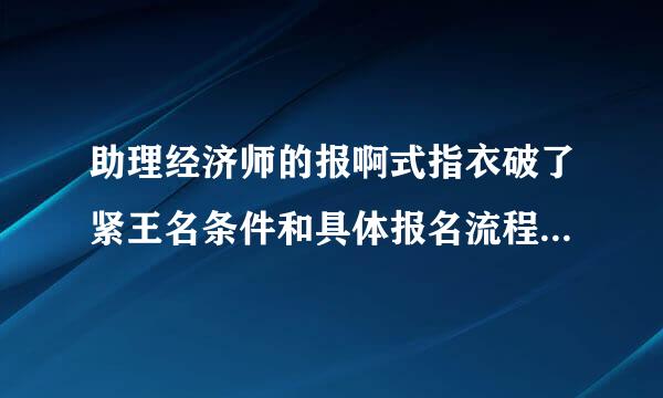 助理经济师的报啊式指衣破了紧王名条件和具体报名流程来自是怎样的?考试是不是必须要在各市才能考?