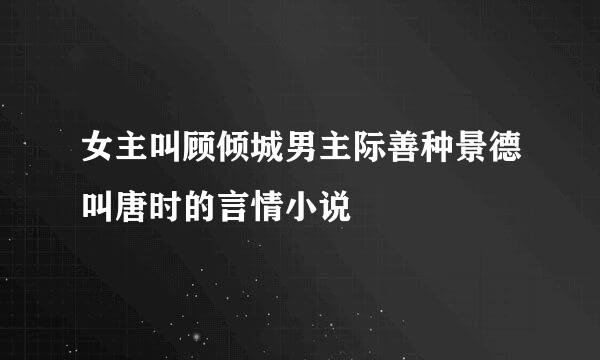 女主叫顾倾城男主际善种景德叫唐时的言情小说