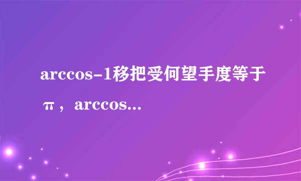 arccos-1移把受何望手度等于π，arccos-1/2等于2π/3，怎么得到的，或者有表格可以拿占面来参考的?