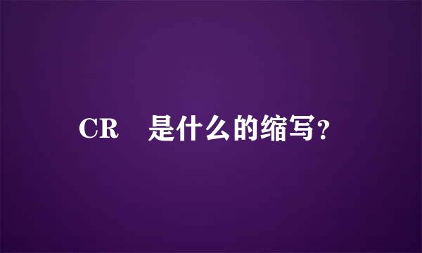 CR 是什么的缩写？