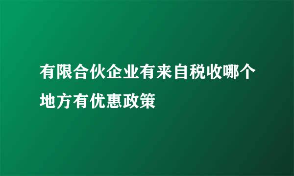 有限合伙企业有来自税收哪个地方有优惠政策