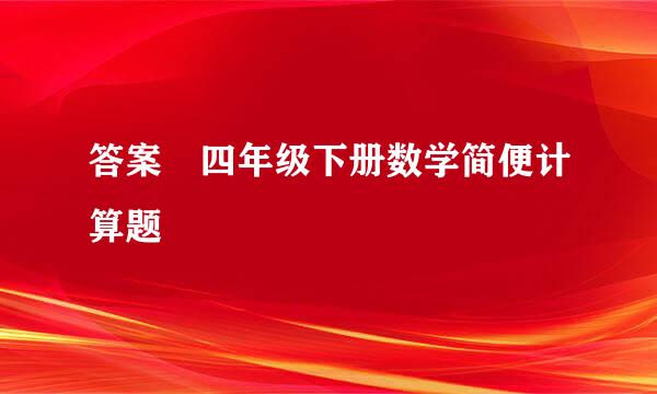 答案 四年级下册数学简便计算题