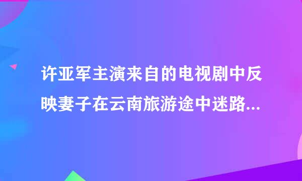 许亚军主演来自的电视剧中反映妻子在云南旅游途中迷路被毒枭引诱吸毒的电视剧 叫律解深除的评啥