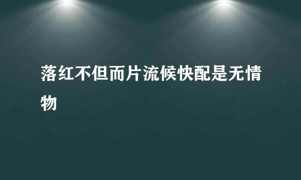 落红不但而片流候快配是无情物