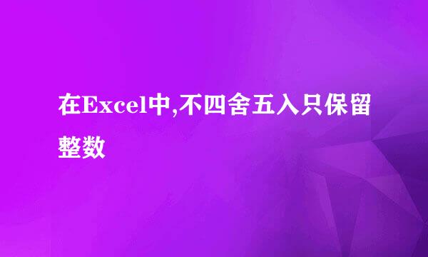 在Excel中,不四舍五入只保留整数