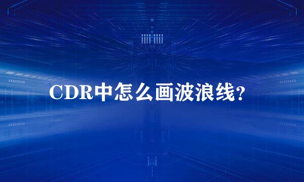 CDR中怎么画波浪线？