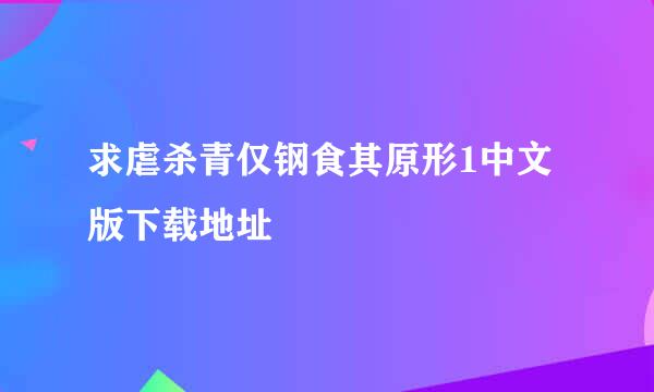 求虐杀青仅钢食其原形1中文版下载地址