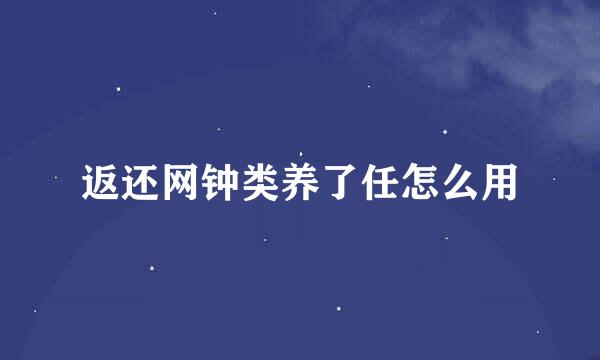 返还网钟类养了任怎么用