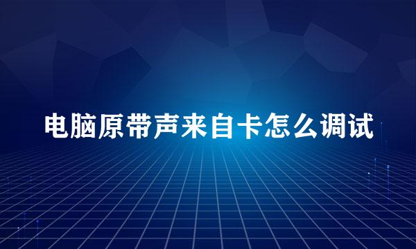 电脑原带声来自卡怎么调试