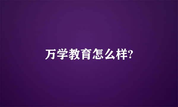 万学教育怎么样?