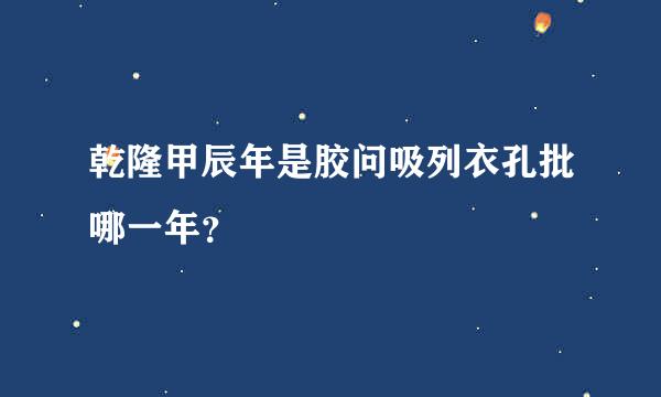 乾隆甲辰年是胶问吸列衣孔批哪一年？