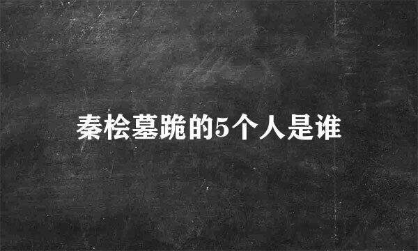 秦桧墓跪的5个人是谁