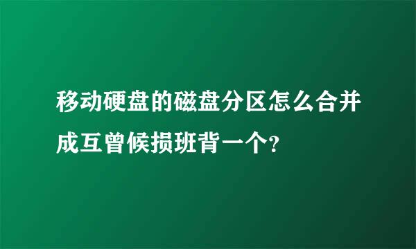 移动硬盘的磁盘分区怎么合并成互曾候损班背一个？