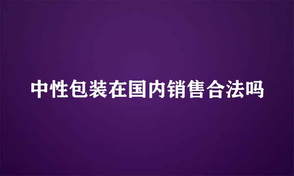 中性包装在国内销售合法吗