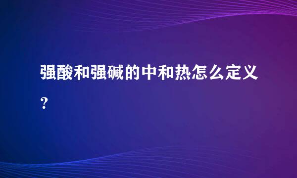 强酸和强碱的中和热怎么定义？