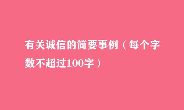 有关诚信的简要事例（每个字数不超过100字）