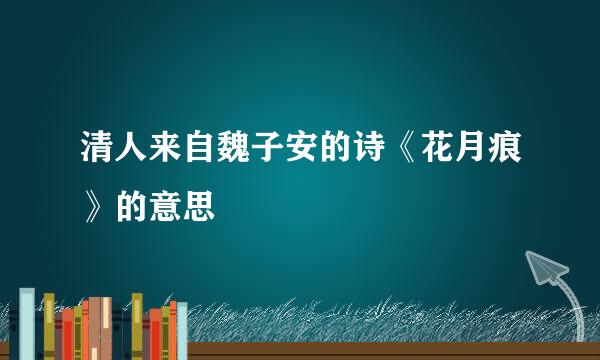 清人来自魏子安的诗《花月痕》的意思