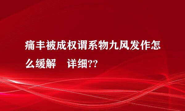 痛丰被成权谓系物九风发作怎么缓解 详细??