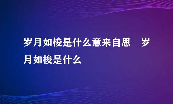 岁月如梭是什么意来自思 岁月如梭是什么