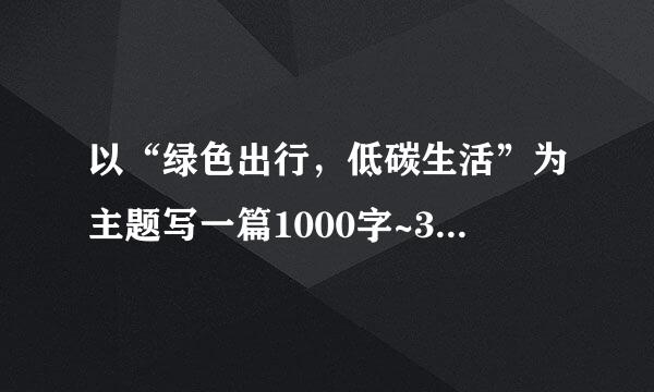 以“绿色出行，低碳生活”为主题写一篇1000字~3000字的作文