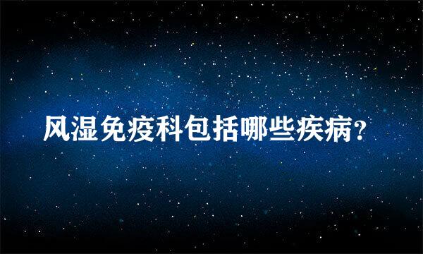 风湿免疫科包括哪些疾病？