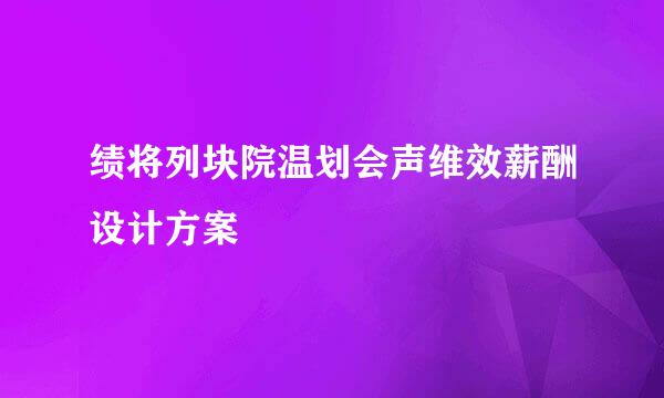 绩将列块院温划会声维效薪酬设计方案