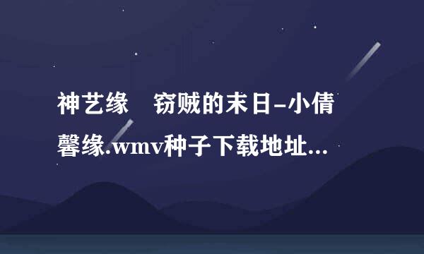 神艺缘 窃贼的末日-小倩 馨缘.wmv种子下载地址有么？谢恩公！