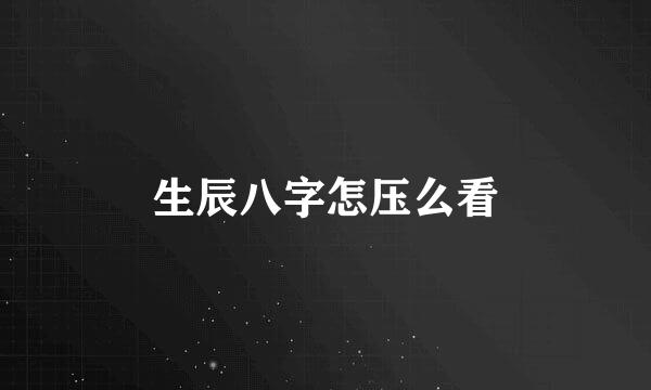 生辰八字怎压么看